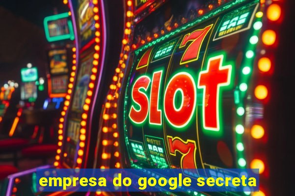 empresa do google secreta